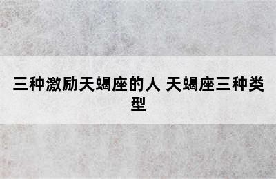 三种激励天蝎座的人 天蝎座三种类型